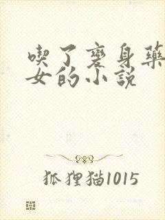 吃了变身药丸变女的小说