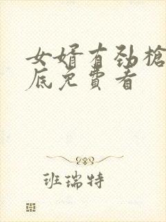 女婿有劲枪枪到底免费看