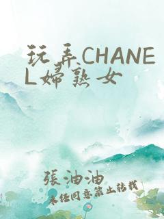 玩弄CHANEL妇熟女