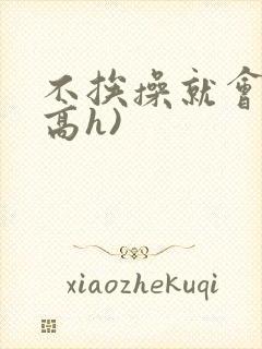 不挨操就会死(高h)