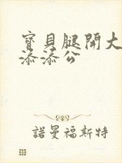 宝贝腿开大点我添添公