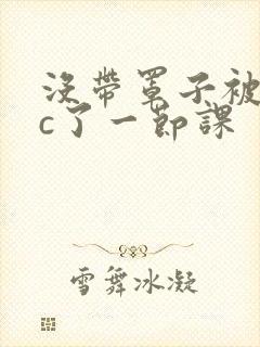 没带罩子被校霸c了一节课