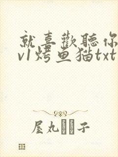 就喜欢听你叫1v1烤鱼猫txt