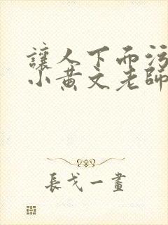 让人下面污湿的小黄文老师母狗