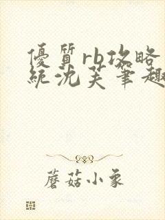 优质rb攻略系统沈芙笔趣阁