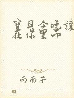 宝贝今晚让我留在你里面