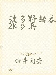 波多野结衣ed2k步兵