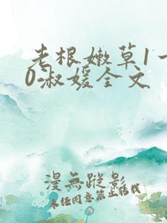 老根嫩草1一40淑媛全文