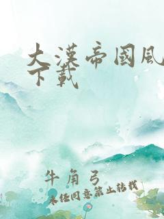 大汉帝国风云录下载