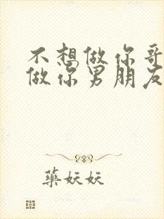 不想做你哥了想做你男朋友