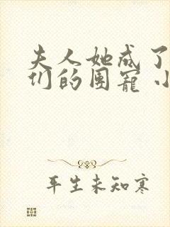 夫人她成了大佬们的团宠 小说