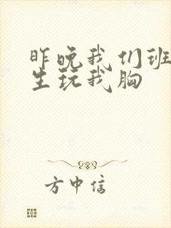 昨晚我们班六男生玩我胸