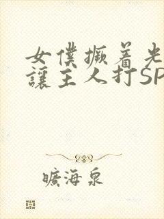 女仆撅着光屁股让主人打SP