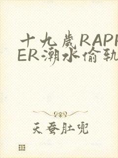 十九岁RAPPER潮水偷轨