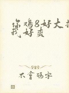 你鸡8好大插得我好爽