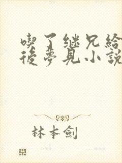 吃了继兄给的药后梦见小说