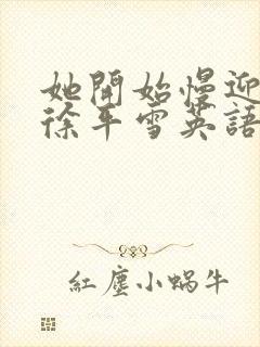 她开始慢迎迎合徐平雪英语