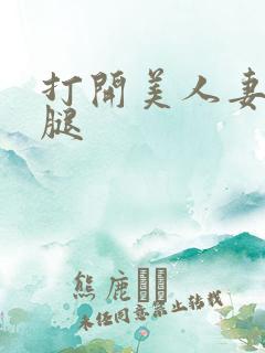 打开美人妻的两腿