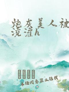 炮灰美人被男配浇灌h