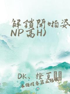 解锁开啪姿势(NP高H)