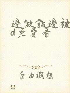 边做饭边被躁hd免费看