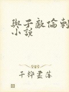 与子敌伦刺激的小说