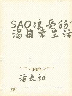 SAO浪受的饥渴日常生活
