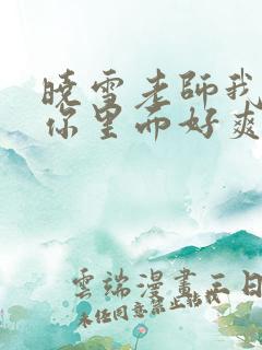 晓雪老师我要进你里面好爽