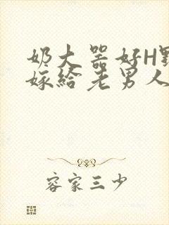 奶大器好H野战嫁给老男人视频