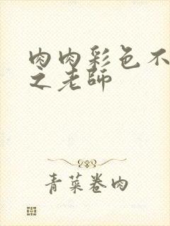 肉肉彩色不遮挡之老师