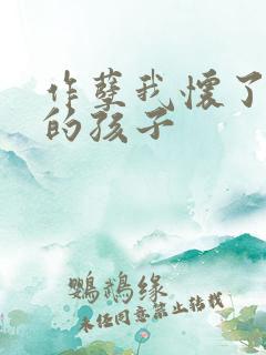 作孽我怀了儿子的孩子