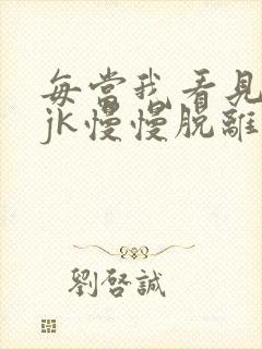 每当我看见她的jk慢慢脱离