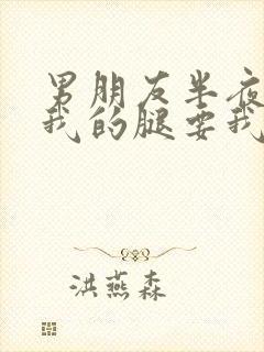 男朋友半夜打开我的腿要我十没