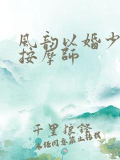 风韵以婚少妇与按摩师