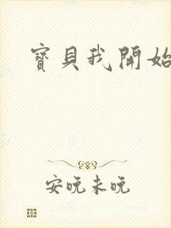 宝贝我开始要了