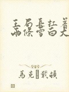 王局长扛着白洁两条雪白大腿视频