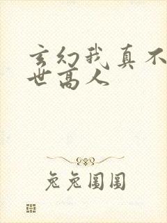 玄幻我真不是盖世高人