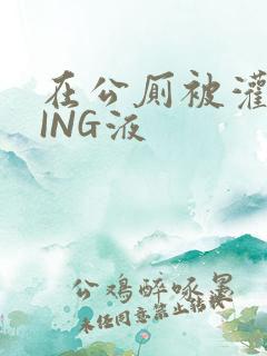 在公厕被灌满JING液