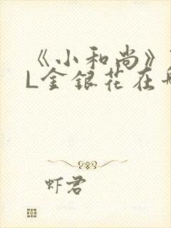 《小和尚》TXL金银花在哪里看