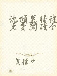 沈倾慕归程小说免费阅读全文