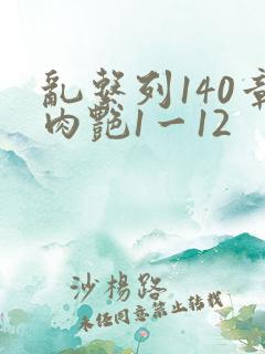 乱系列140章肉艳1一12