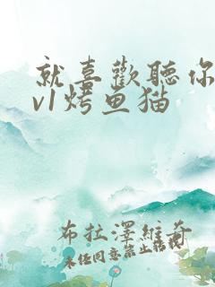 就喜欢听你叫1v1烤鱼猫