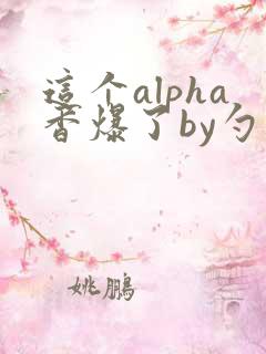 这个alpha香爆了by勺棠