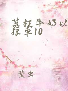 荔枝牛奶以身饲狼车10