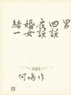 结婚夜四男共享一女说说