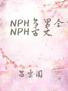NPH多男全处NPH古文