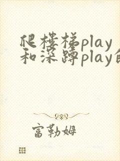 爬楼梯play和深蹲play的区别