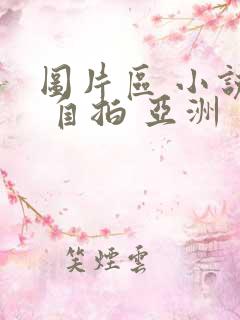 图片区 小说区 自拍 亚洲