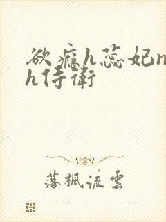 欲瘾h蕊妃nph侍卫