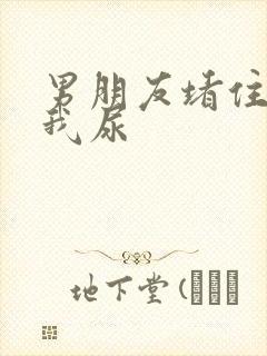 男朋友堵住不让我尿